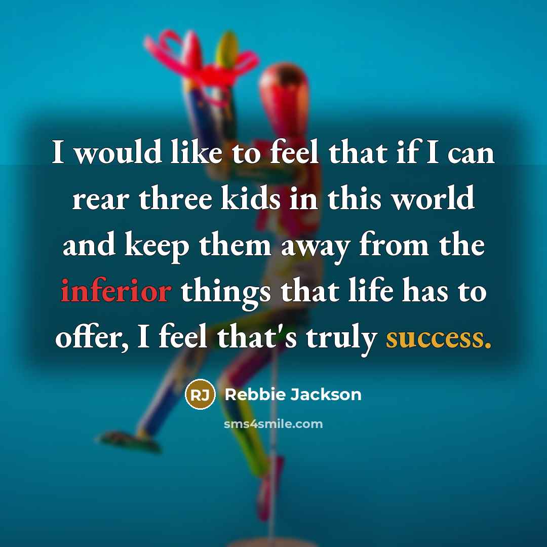 “I would like to feel that if I can rear three kids in this world and keep them away from the inferior things that life has to offer, I feel that's truly success.” quote by Rebbie Jackson