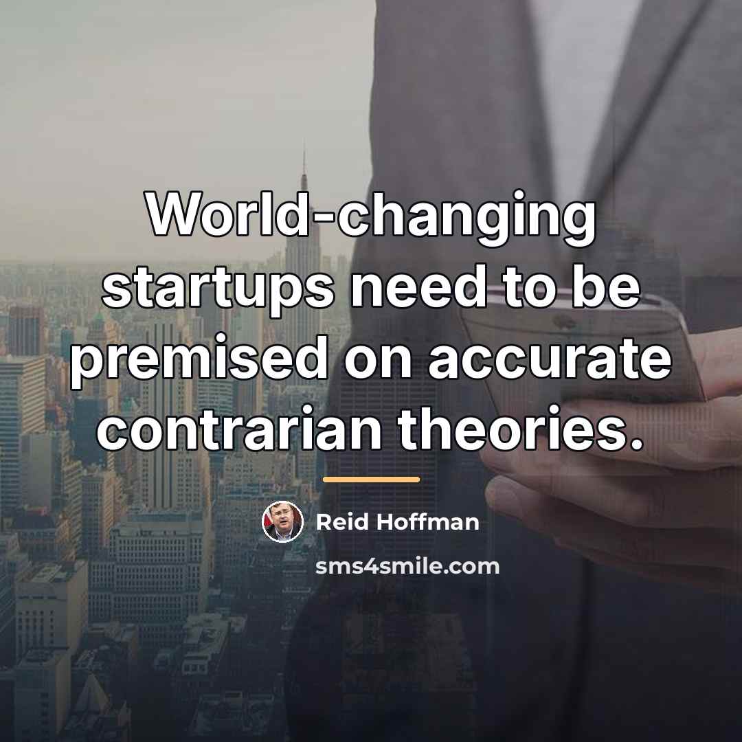“World-changing startups need to be premised on accurate contrarian theories.…” quote by Reid Hoffman