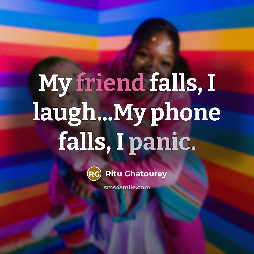 “My friend falls, I laugh...My phone falls, I panic.…” quote by Ritu Ghatourey