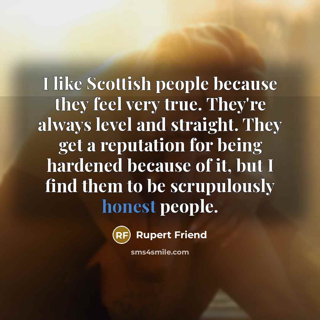 “I like Scottish people because they feel very true. They're…” quote by Rupert Friend