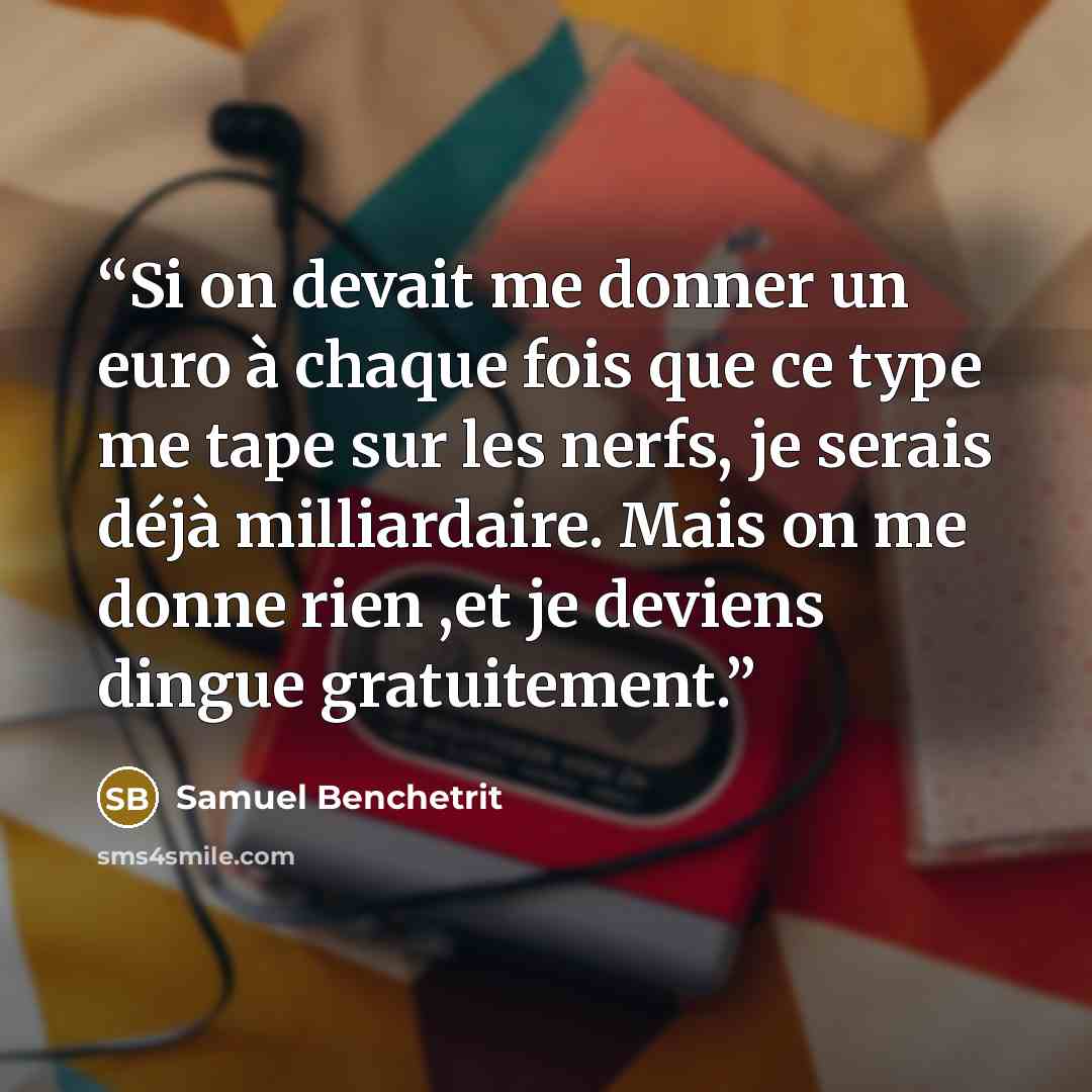 “Si on devait me donner un euro à chaque fois que ce type me tape sur les nerfs, je serais déjà milliardaire. Mais on me donne rien ,et je deviens dingue gratuitement.” quote by Samuel Benchetrit