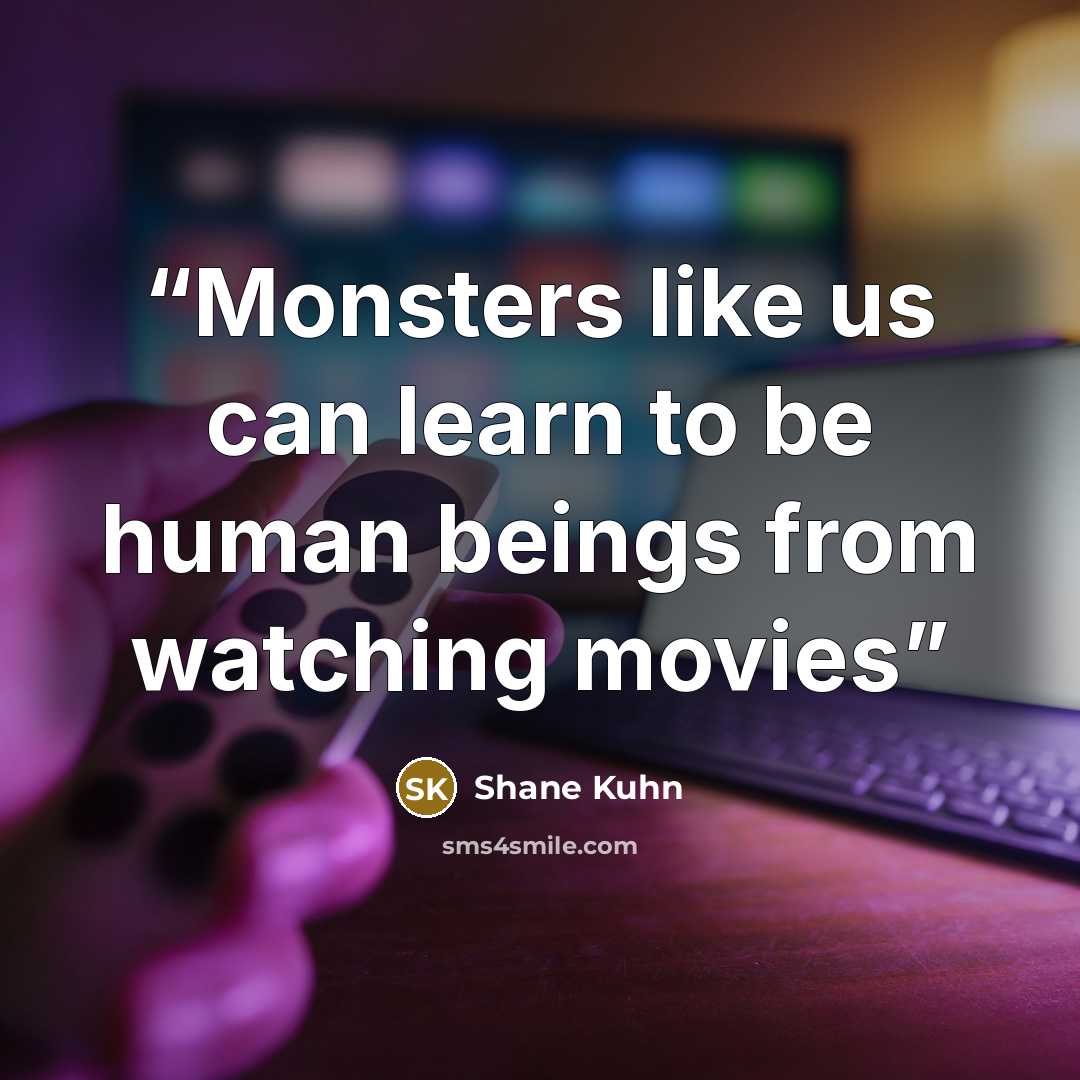 “Monsters like us can learn to be human beings from watching movies” quote by Shane Kuhn