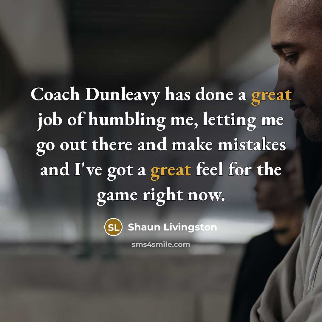 “Coach Dunleavy has done a great job of humbling me,…” quote by Shaun Livingston