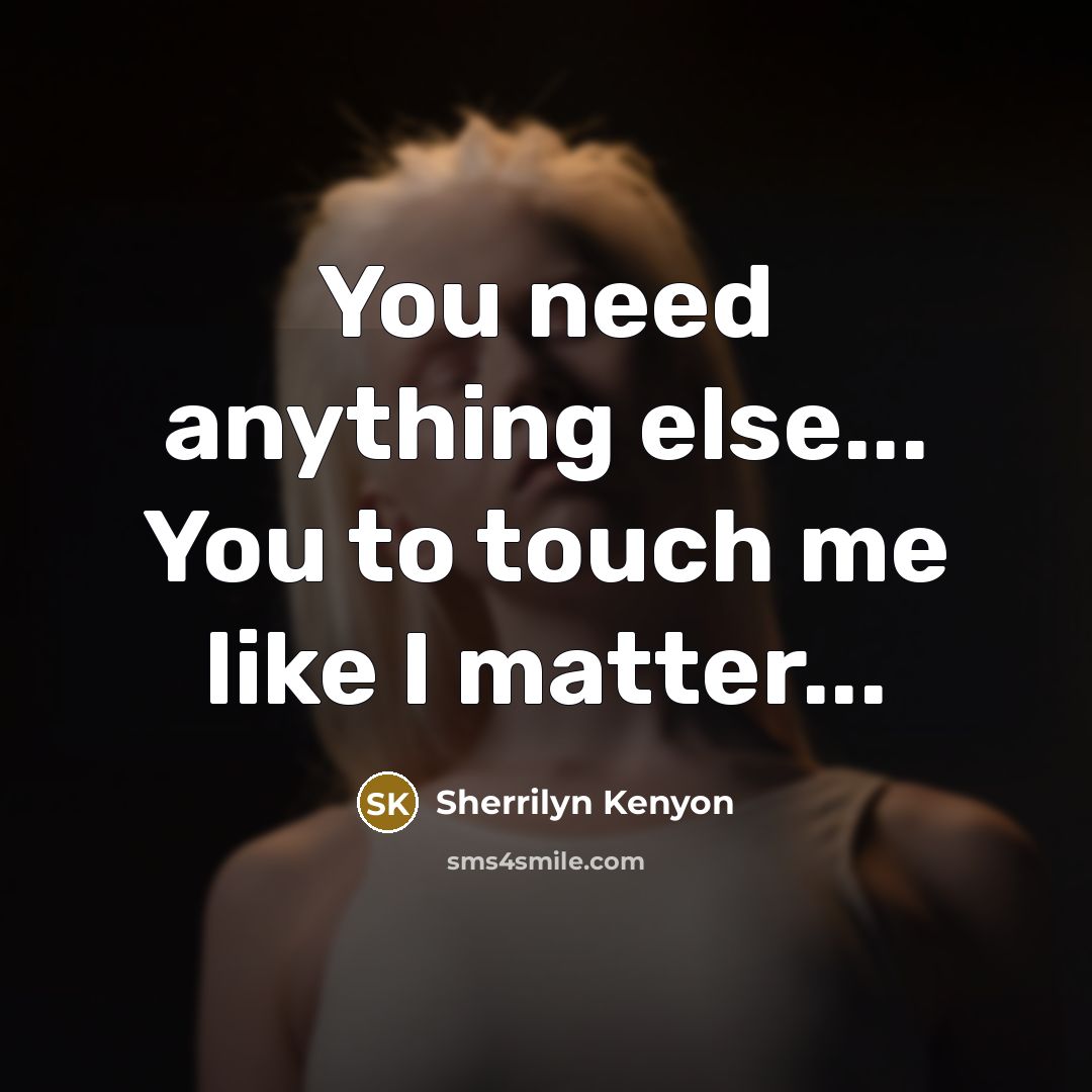 “You need anything else... You to touch me like I…” quote by Sherrilyn Kenyon