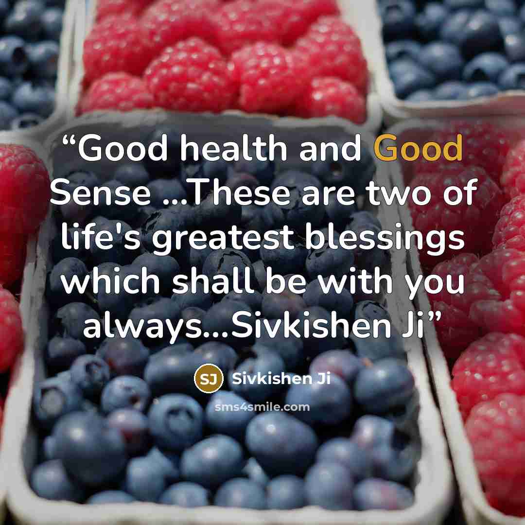 “Good health and Good Sense ...These are two of life's greatest blessings which shall be with you always…Sivkishen Ji” quote by Sivkishen Ji