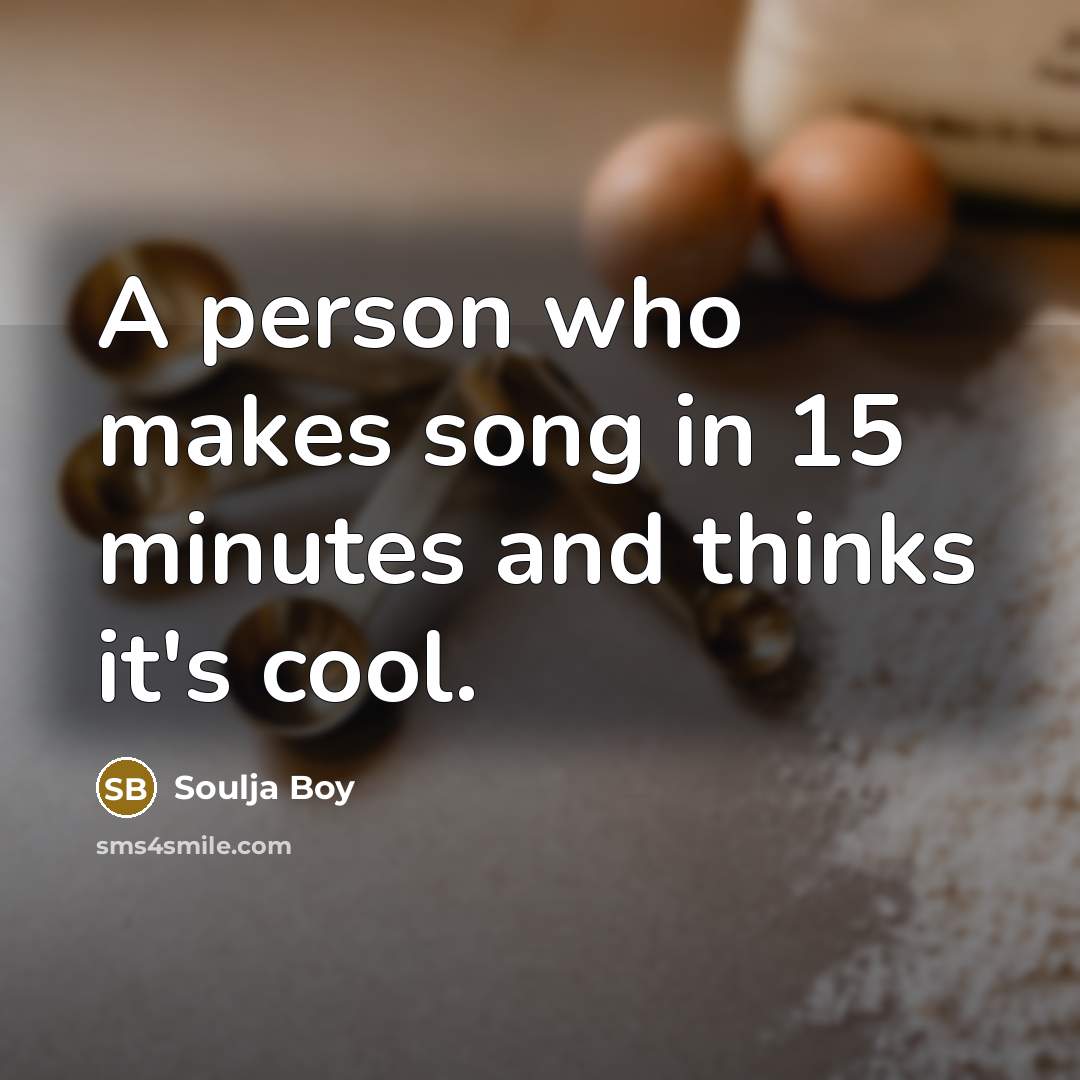 “A person who makes song in 15 minutes and thinks…” quote by Soulja Boy