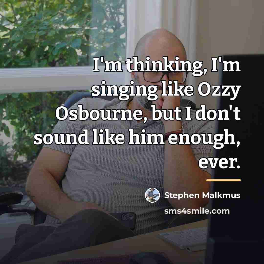 “I'm thinking, I'm singing like Ozzy Osbourne, but I don't…” quote by Stephen Malkmus