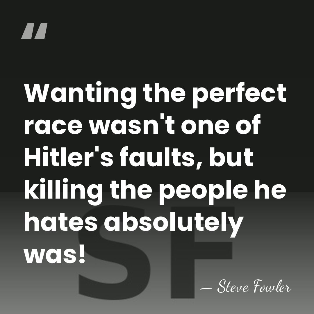 Wanting the perfect race wasn't one of Hitler's faults, but killing the&hellip; - Steve Fowler