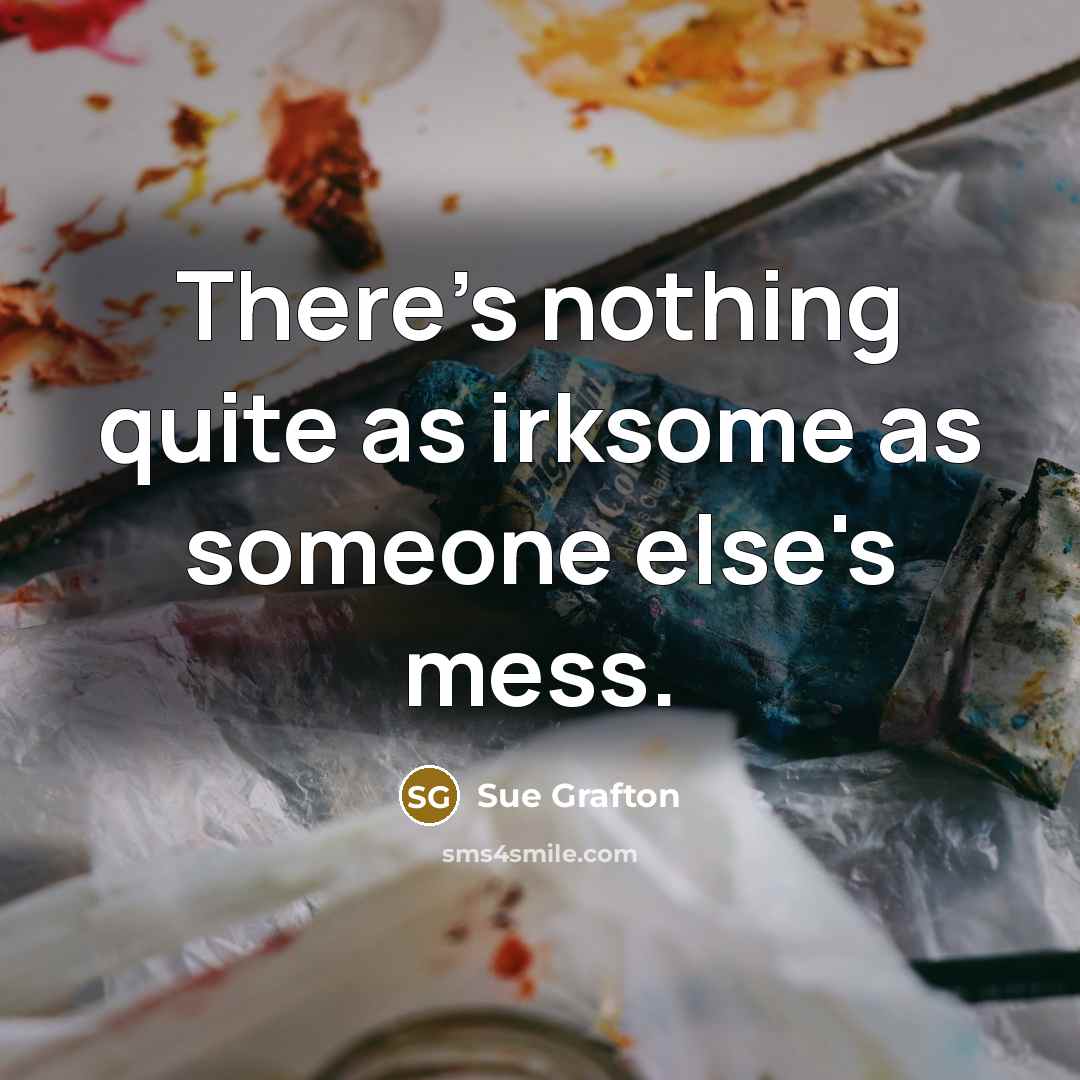 “There's nothing quite as irksome as someone else's mess.…” quote by Sue Grafton
