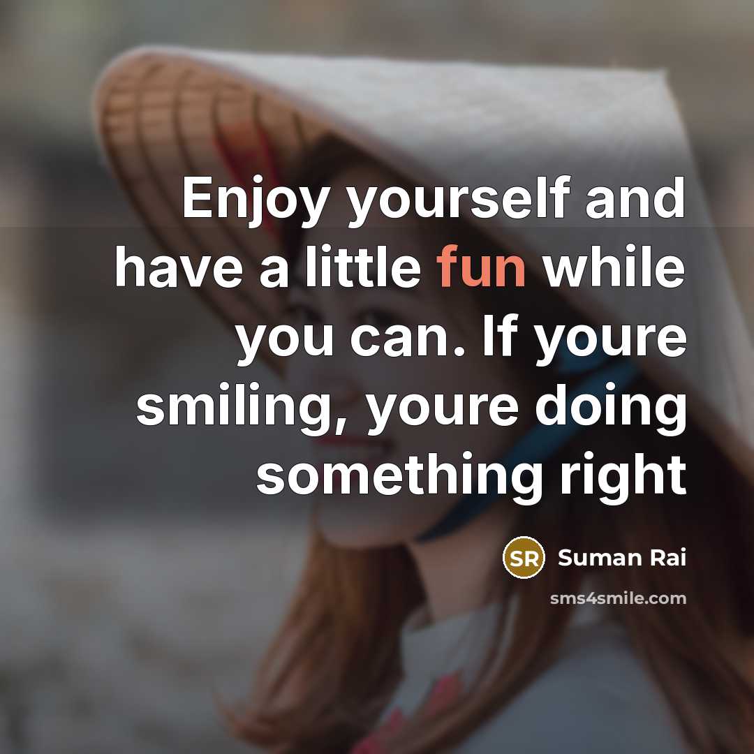 “Enjoy yourself and have a little fun while you can. If youre smiling, youre doing something right” quote by Suman Rai