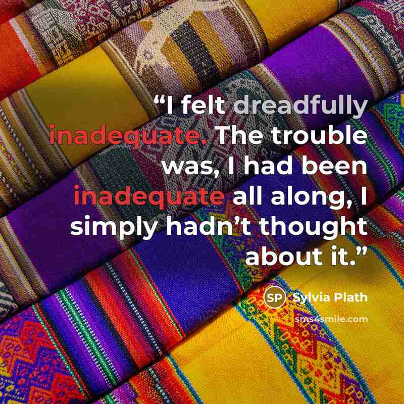 “I felt dreadfully inadequate. The trouble was, I had been inadequate all along, I simply hadn’t thought about it.” quote by Sylvia Plath