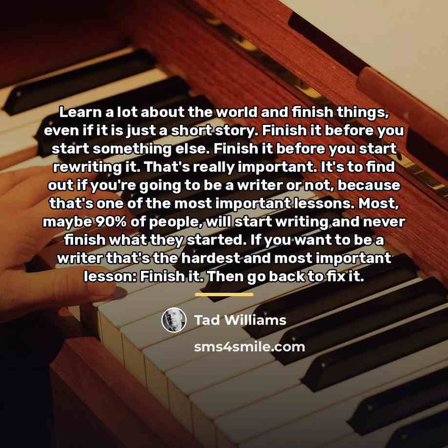 “Learn a lot about the world and finish things, even…” quote by Tad Williams