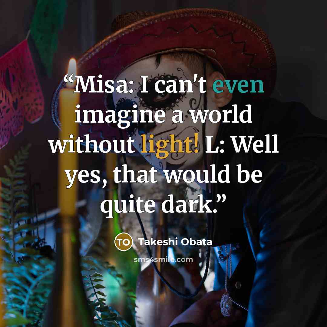 “Misa: I can't even imagine a world without light! L: Well yes, that would be quite dark.” quote by Takeshi Obata