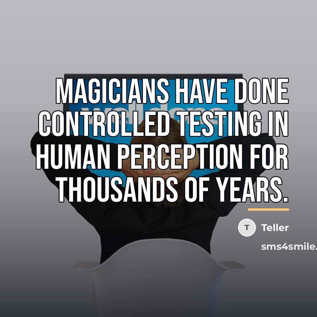 “Magicians have done controlled testing in human perception for thousands…” quote by Teller