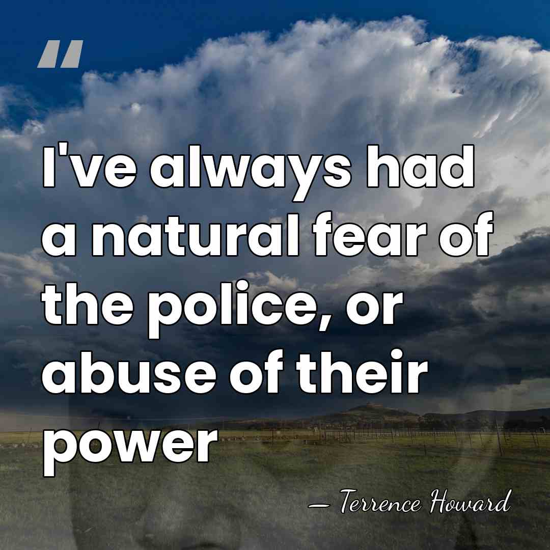 I've always had a natural fear of the police, or abuse of&hellip; - Terrence Howard