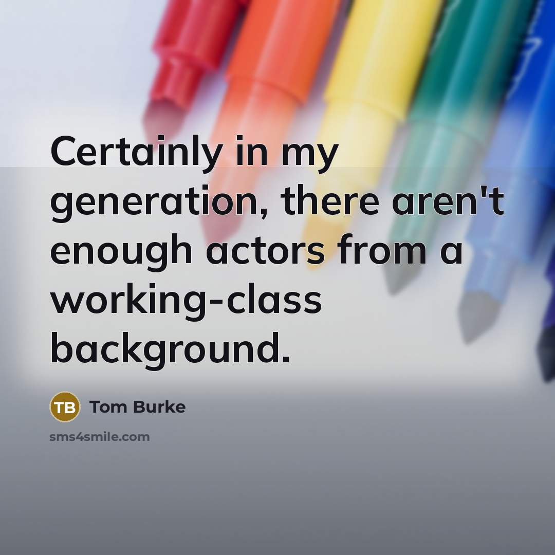 “Certainly in my generation, there aren't enough actors from a working-class background.” quote by Tom Burke