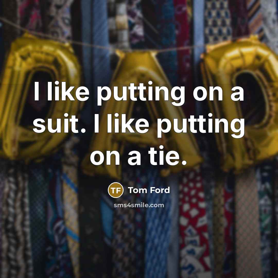 “I like putting on a suit. I like putting on a tie.” quote by Tom Ford