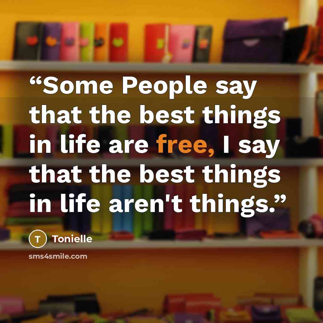 “Some People say that the best things in life are free, I say that the best things in life aren't things.” quote by Tonielle
