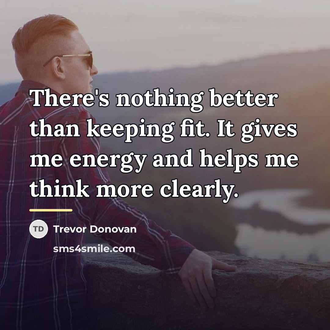 “There's nothing better than keeping fit. It gives me energy…” quote by Trevor Donovan