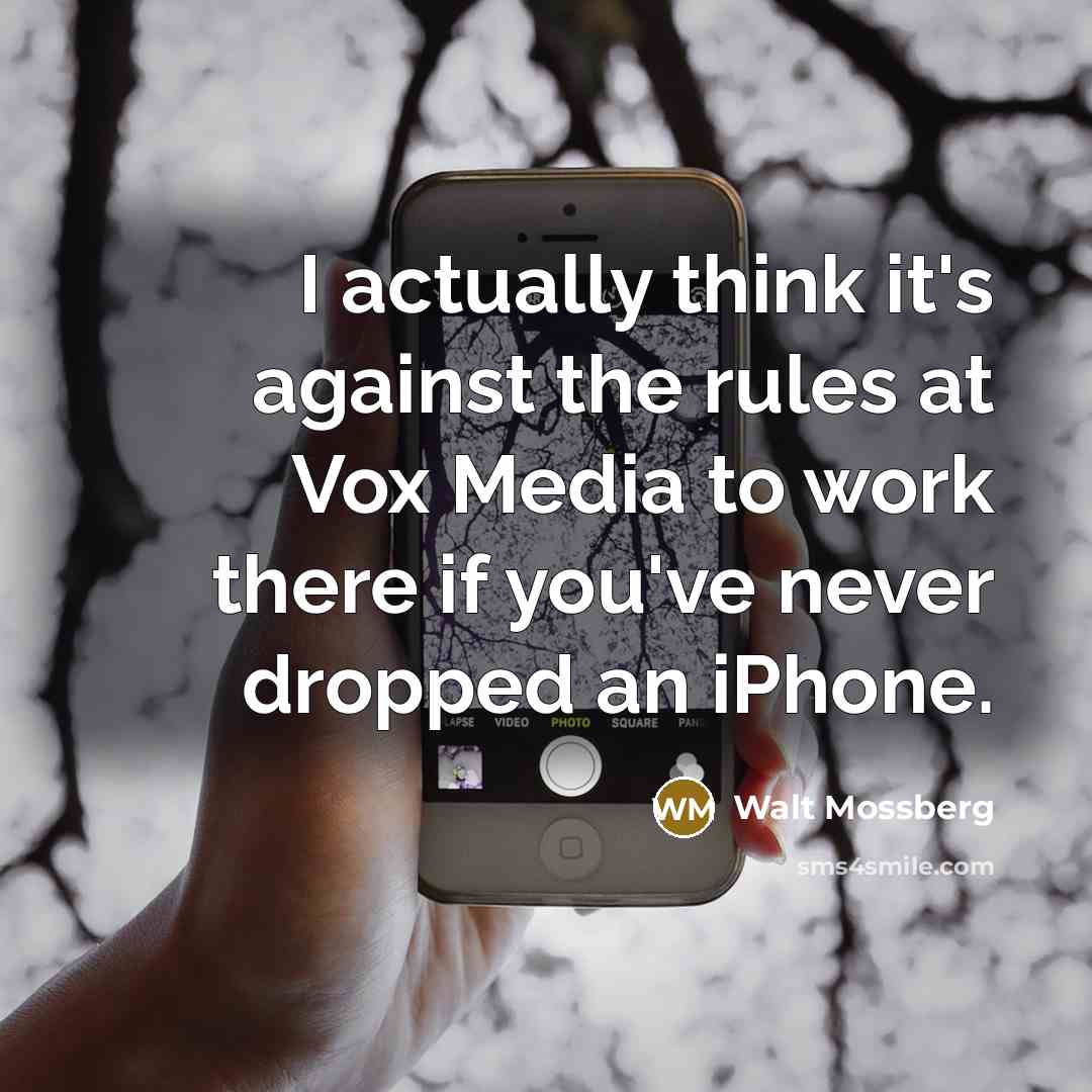 “I actually think it's against the rules at Vox Media to work there if you've never dropped an iPhone.” quote by Walt Mossberg