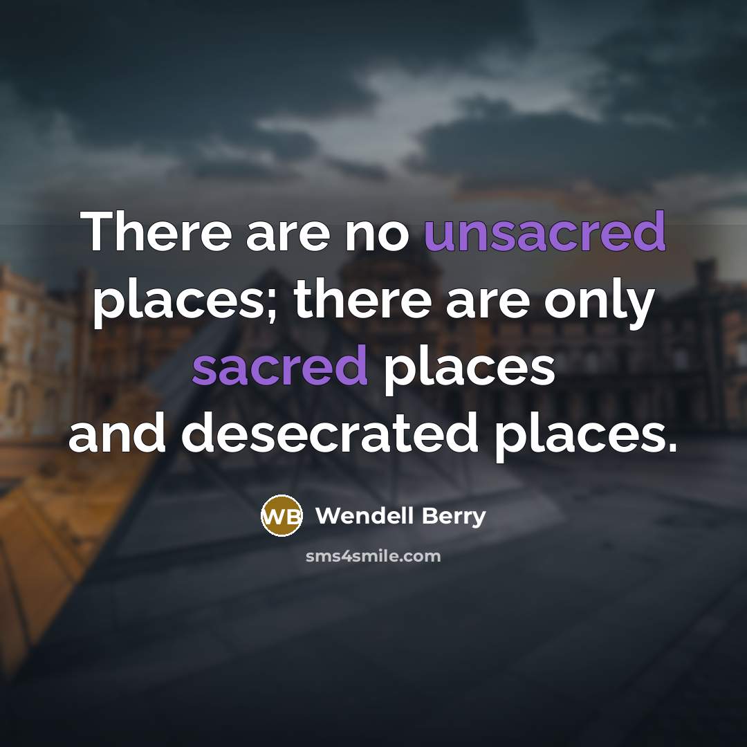 “There are no unsacred places; there are only sacred places…” quote by Wendell Berry