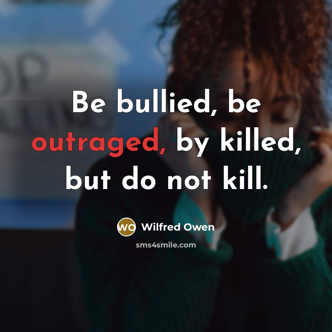 “Be bullied, be outraged, by killed, but do not kill.…” quote by Wilfred Owen