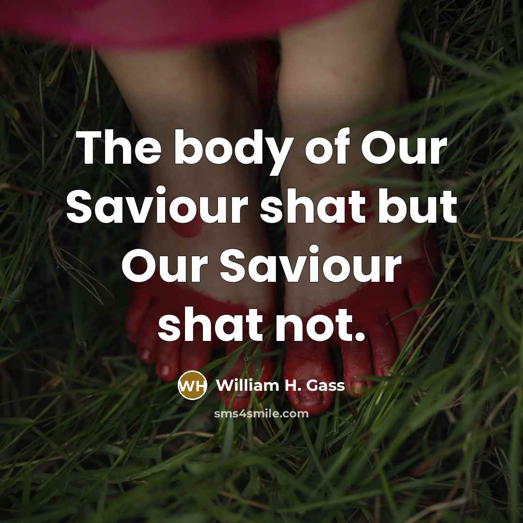 “The body of Our Saviour shat but Our Saviour shat…” quote by William H. Gass