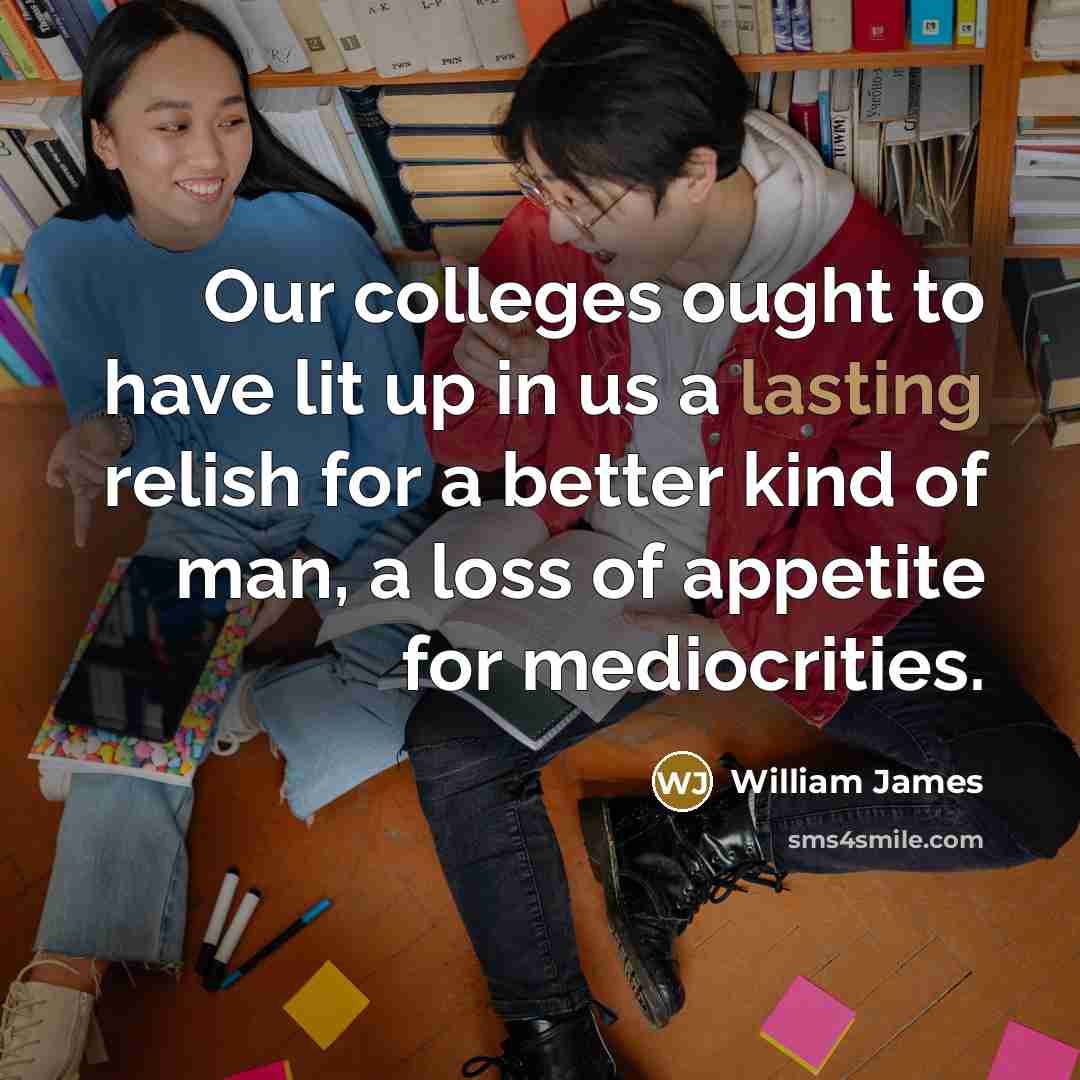 “Our colleges ought to have lit up in us a…” quote by William James