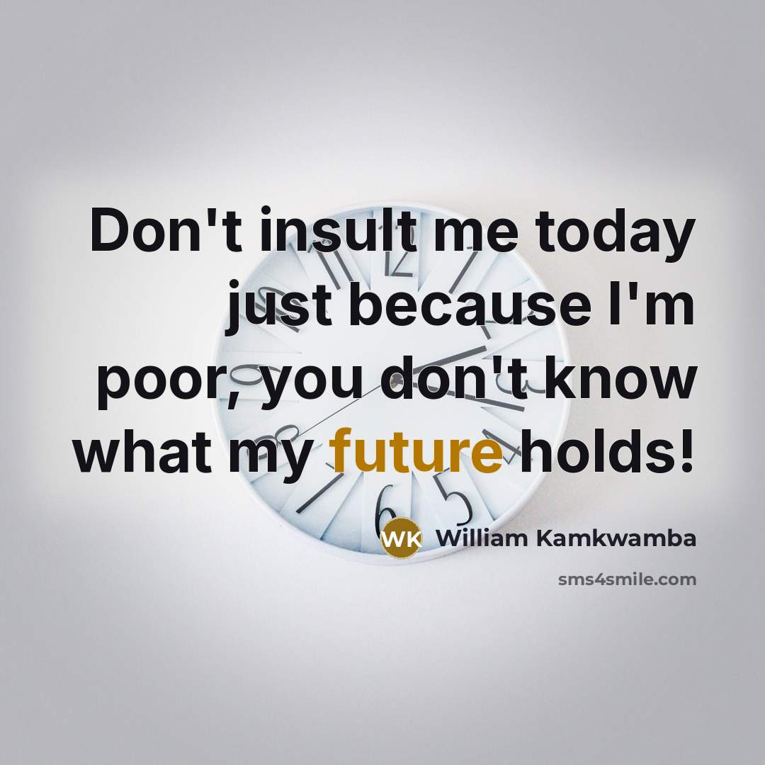 “Don't insult me today just because I'm poor, you don't…” quote by William Kamkwamba