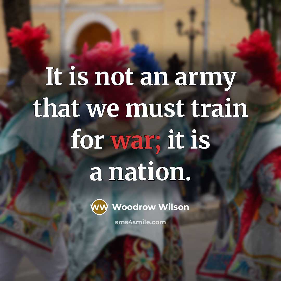 “It is not an army that we must train for…” quote by Woodrow Wilson
