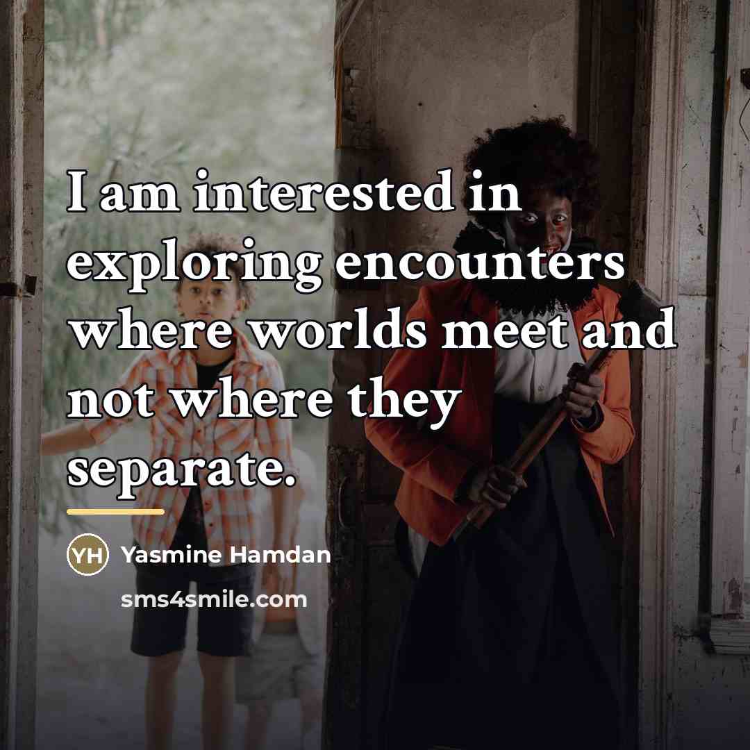 “I am interested in exploring encounters where worlds meet and…” quote by Yasmine Hamdan