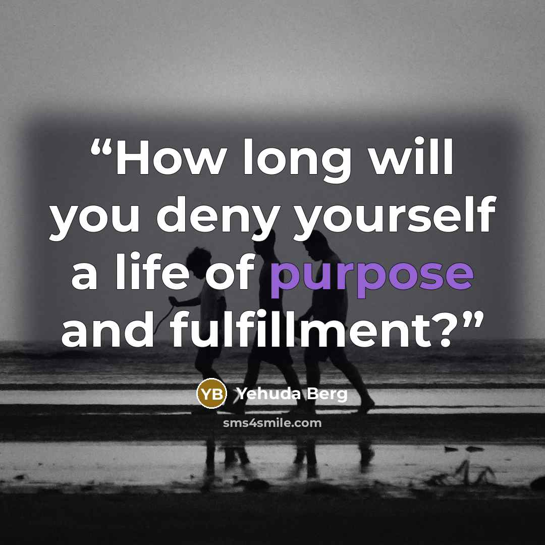 “How long will you deny yourself a life of purpose and fulfillment?” quote by Yehuda Berg