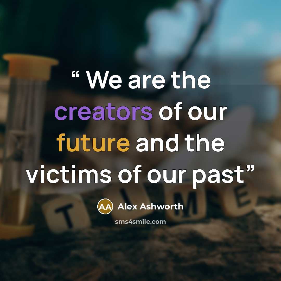 “We are the creators of our future and the victims of our past” quote by Alex Ashworth