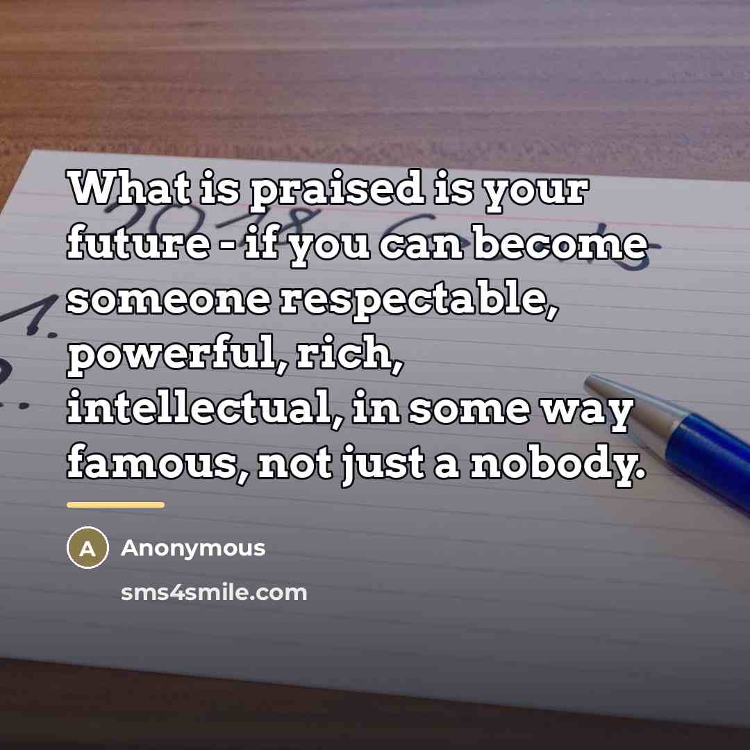 “What is praised is your future - if you can…” quote by Anonymous