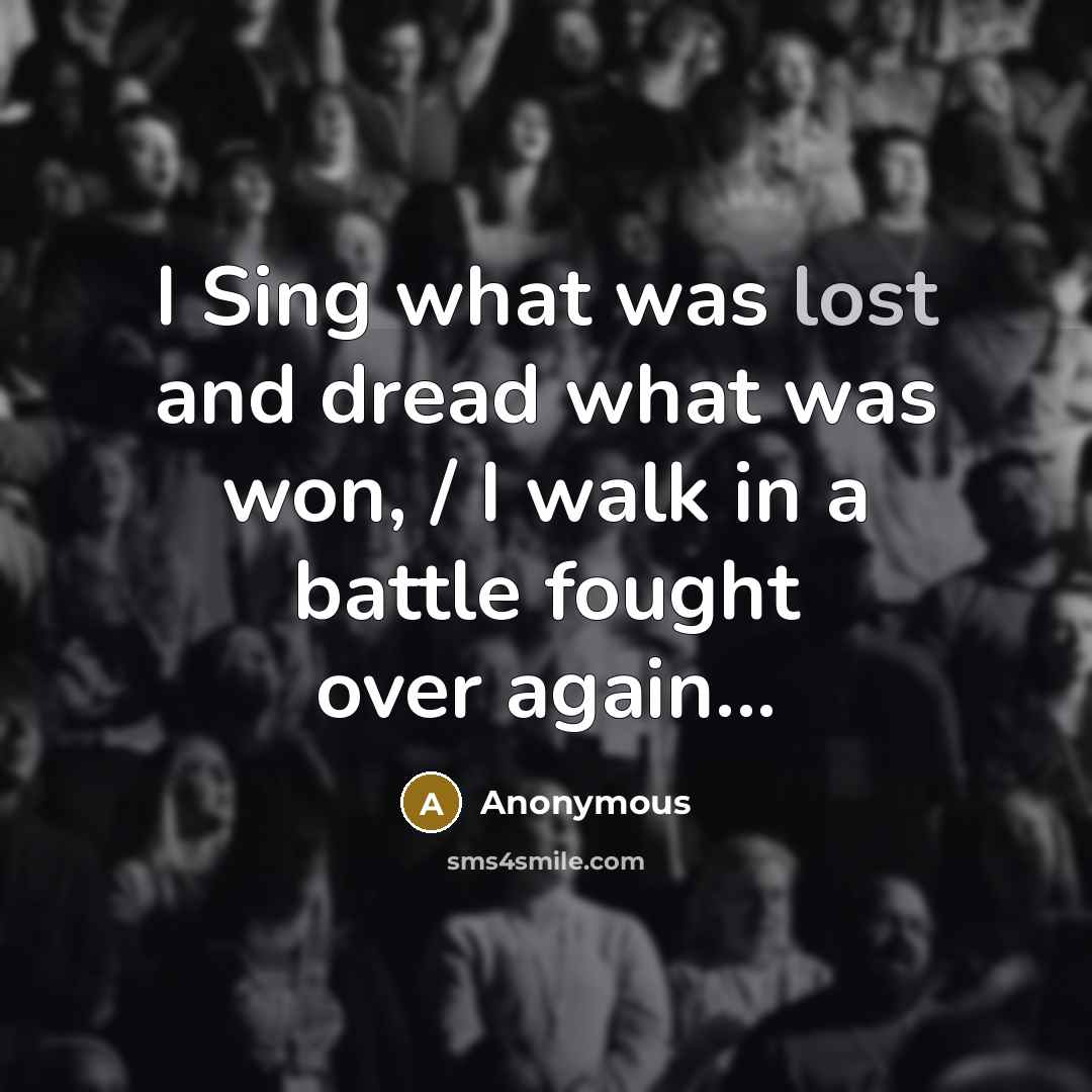 “I Sing what was lost and dread what was won,…” quote by Anonymous