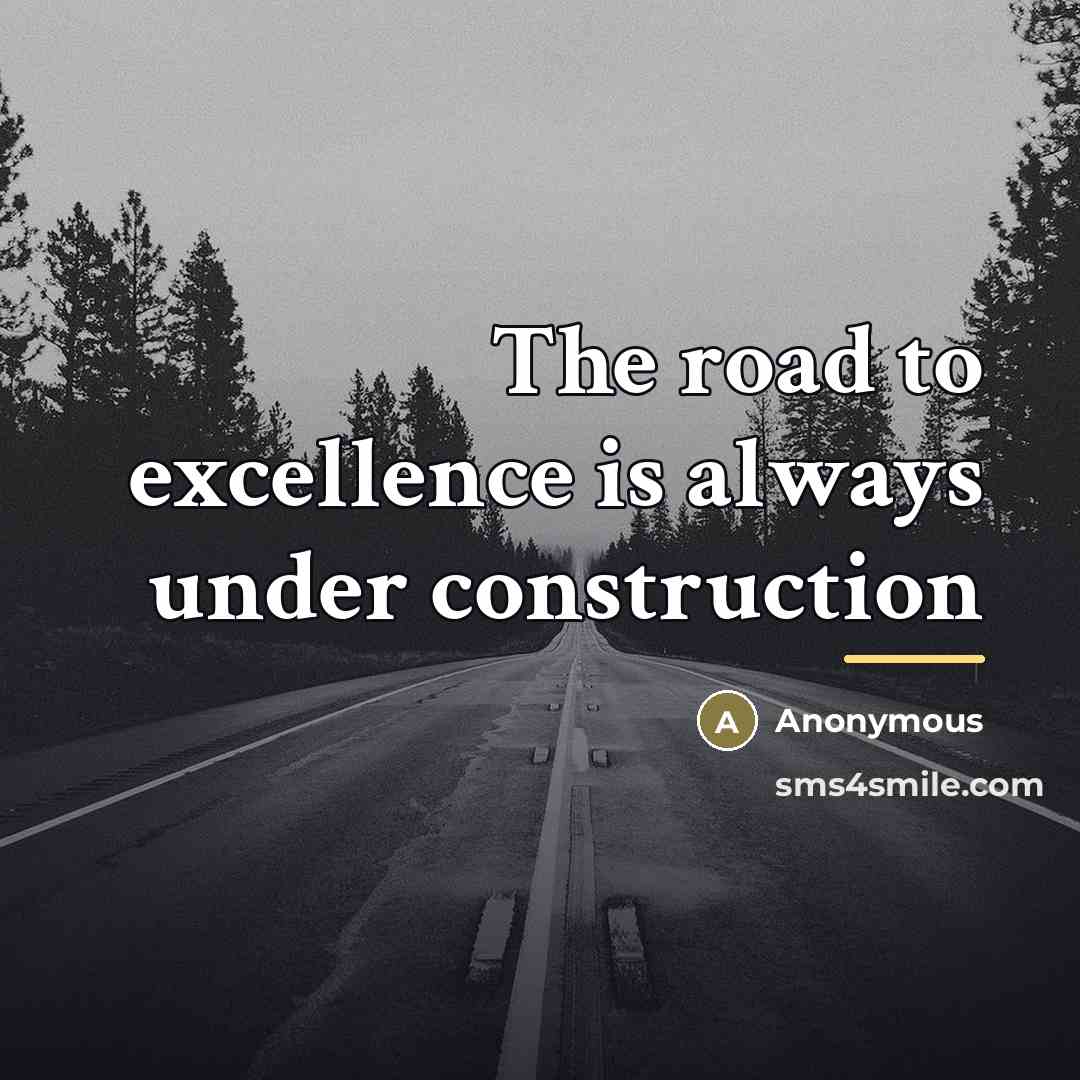 “The road to excellence is always under construction…” quote by Anonymous