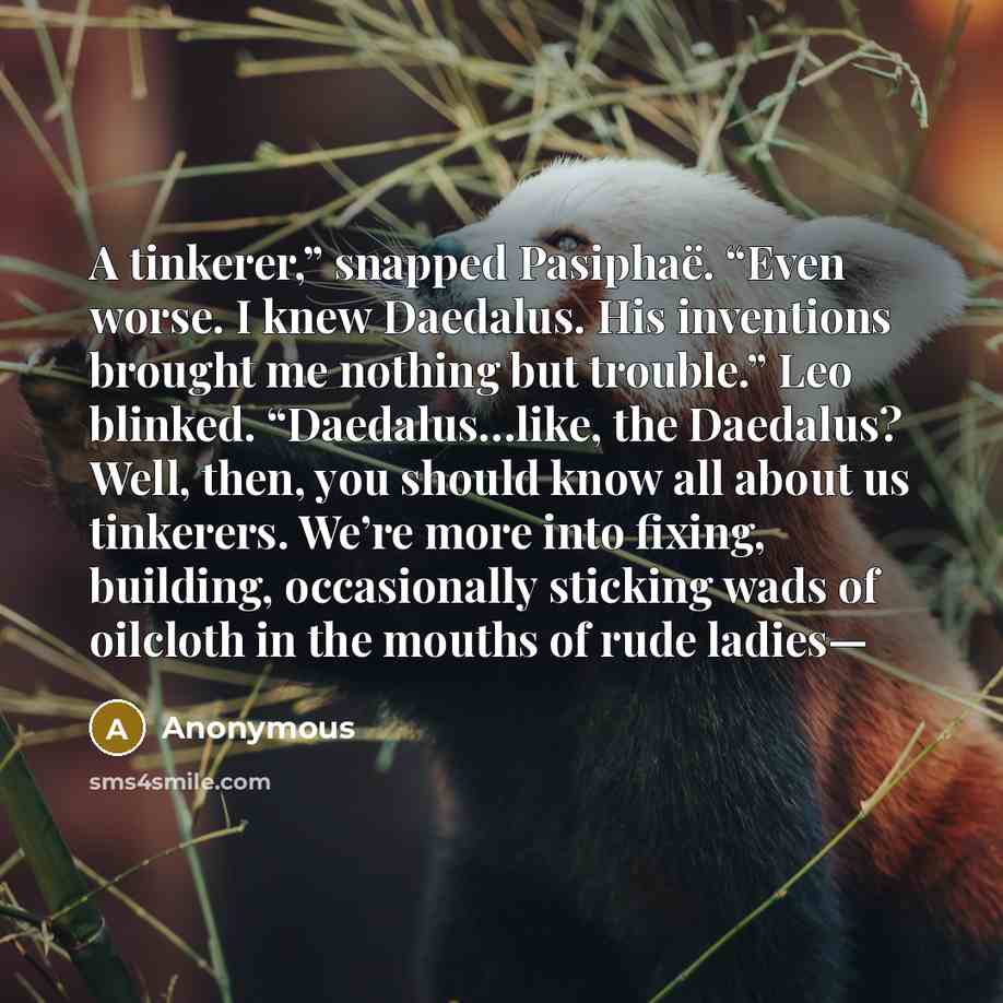 “A tinkerer,” snapped Pasiphaë. “Even worse. I knew Daedalus. His…” quote by Anonymous