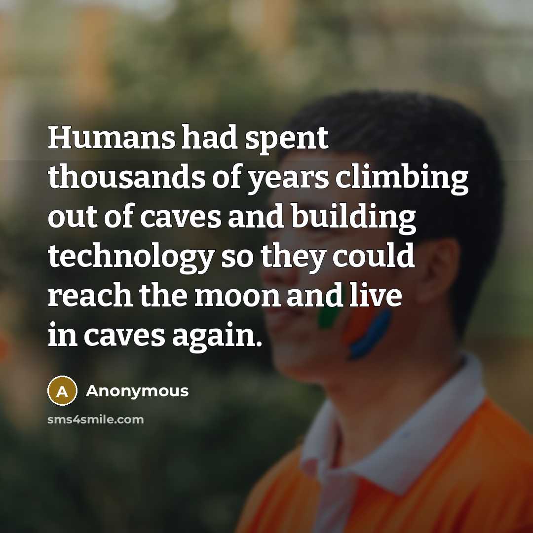 “Humans had spent thousands of years climbing out of caves…” quote by Anonymous