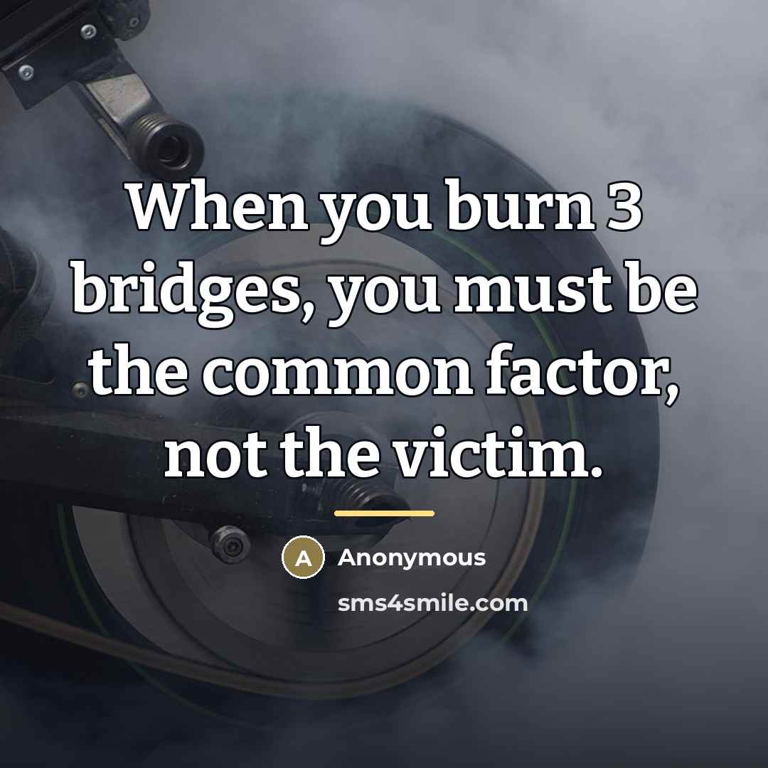 “When you burn 3 bridges, you must be the common…” quote by Anonymous