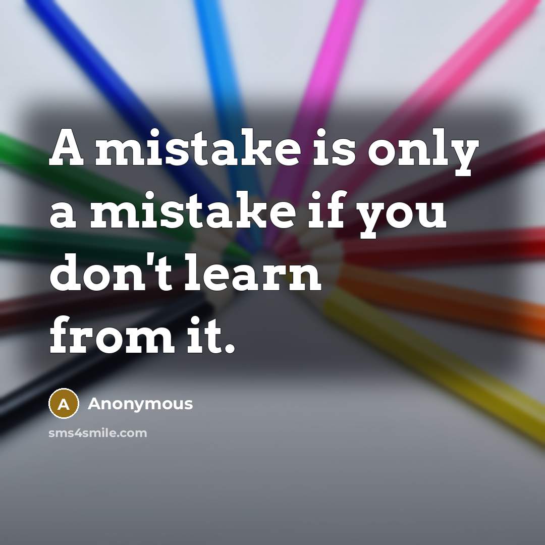 “A mistake is only a mistake if you don't learn…” quote by Anonymous