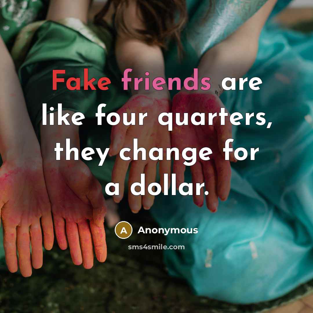 “Fake friends are like four quarters, they change for a dollar.” quote by Anonymous