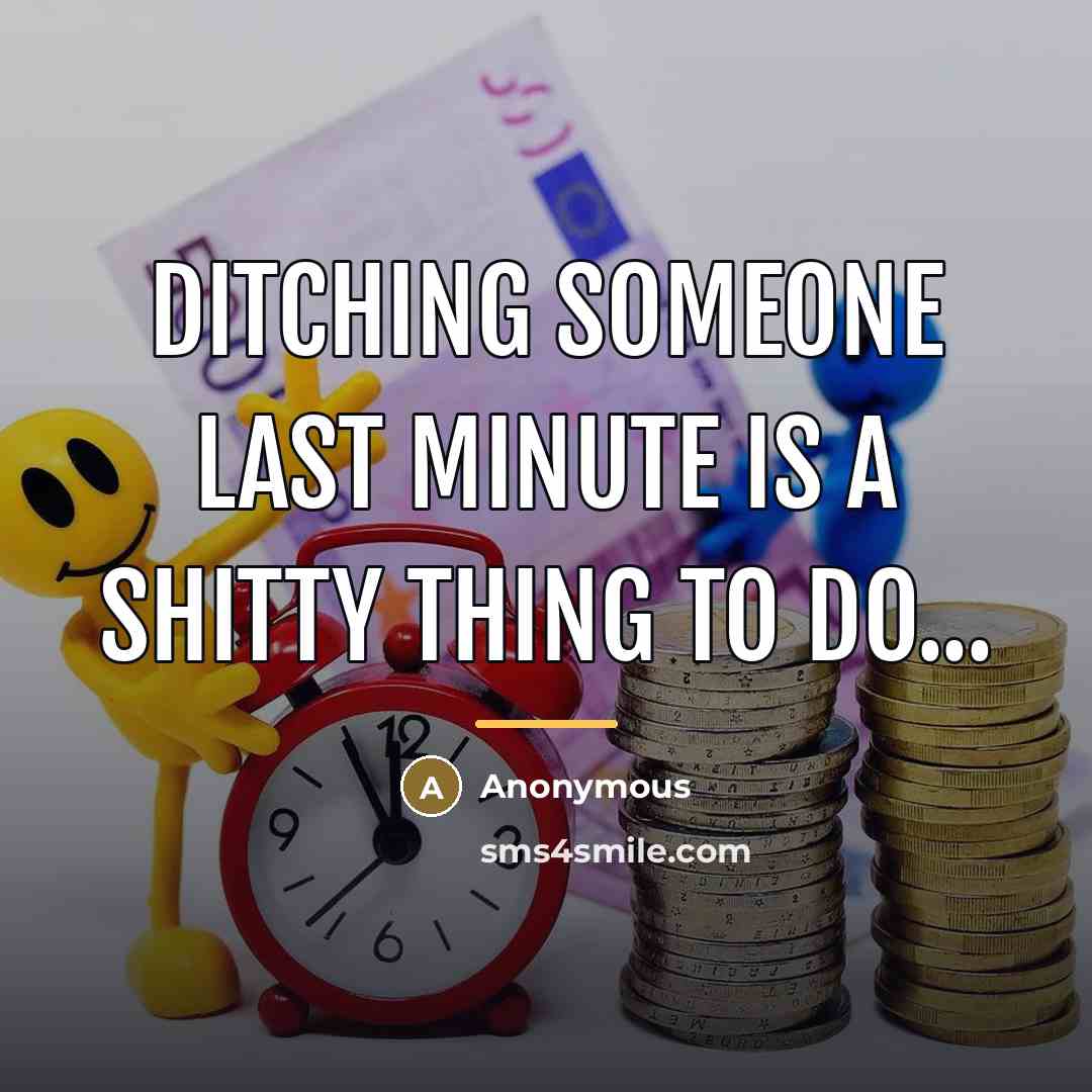 “Ditching someone last minute is a shitty thing to do...…” quote by Anonymous