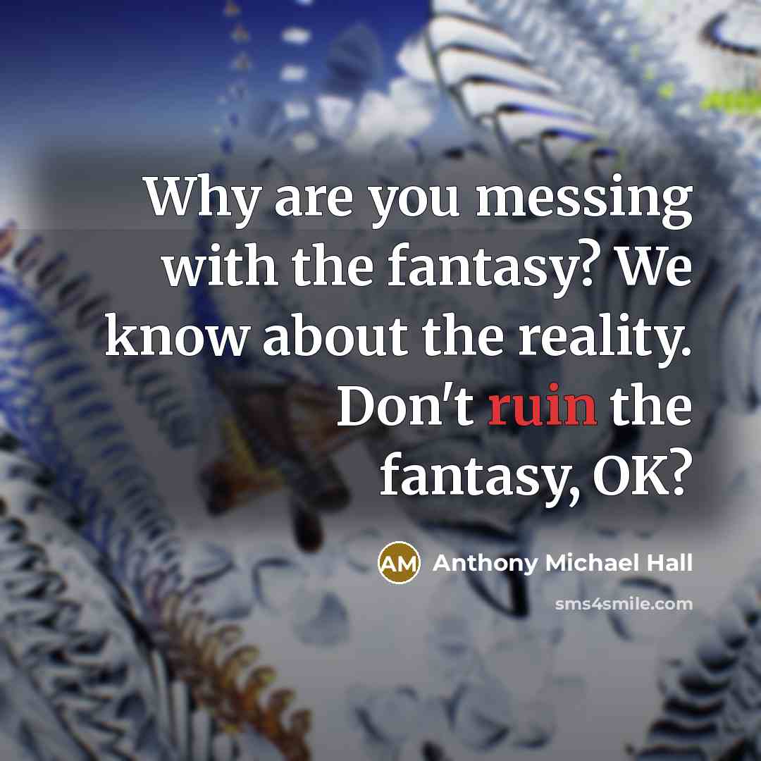 “Why are you messing with the fantasy? We know about…” quote by Anthony Michael Hall