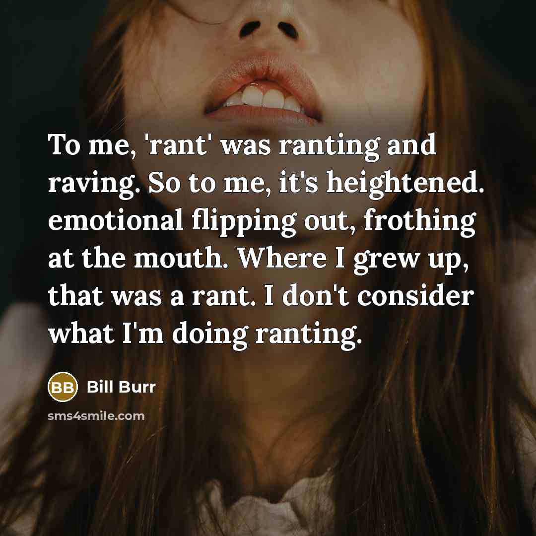 “To me, 'rant' was ranting and raving. So to me,…” quote by Bill Burr