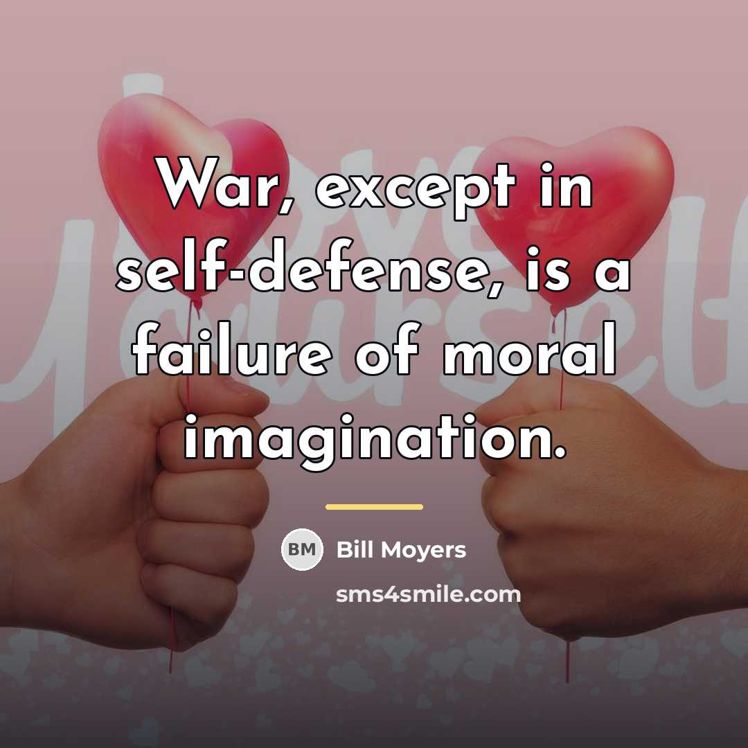 “War, except in self-defense, is a failure of moral imagination.…” quote by Bill Moyers