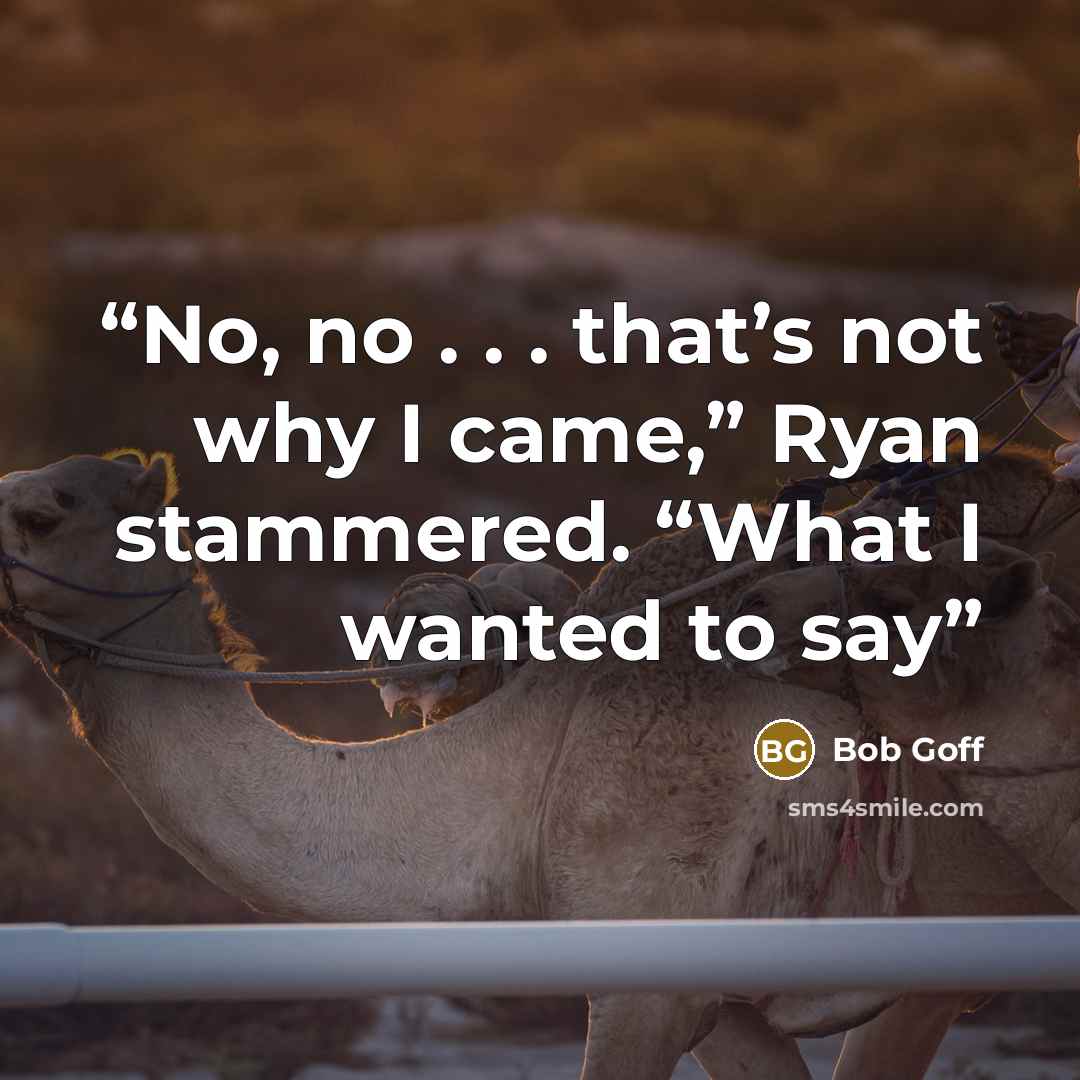 “No, no . . . that’s not why I came,” Ryan stammered. “What I wanted to say” quote by Bob Goff