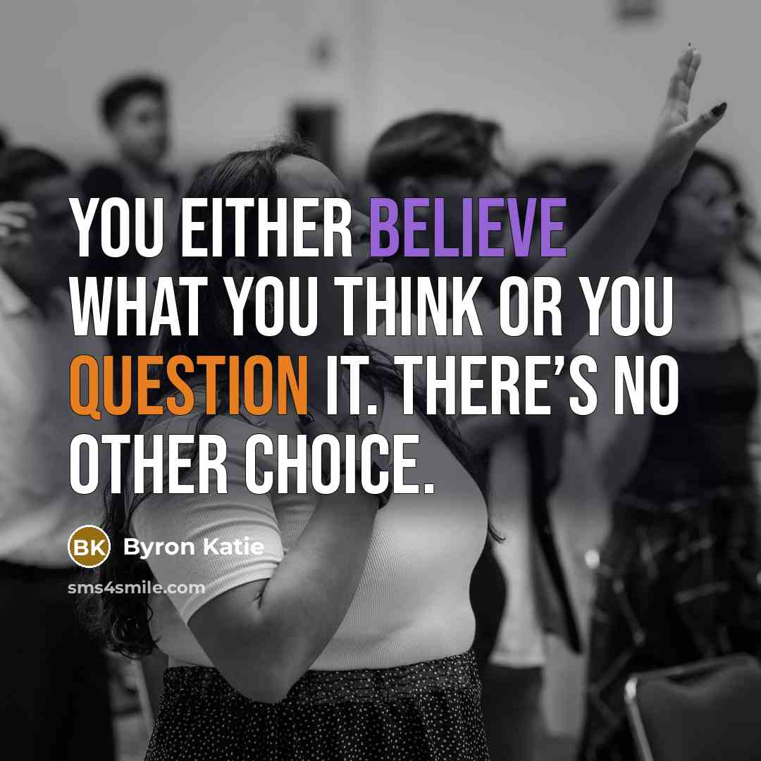 “You either believe what you think or you question it.…” quote by Byron Katie