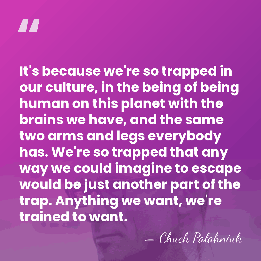 It's because we're so trapped in our culture, in the being of&hellip; - Chuck Palahniuk
