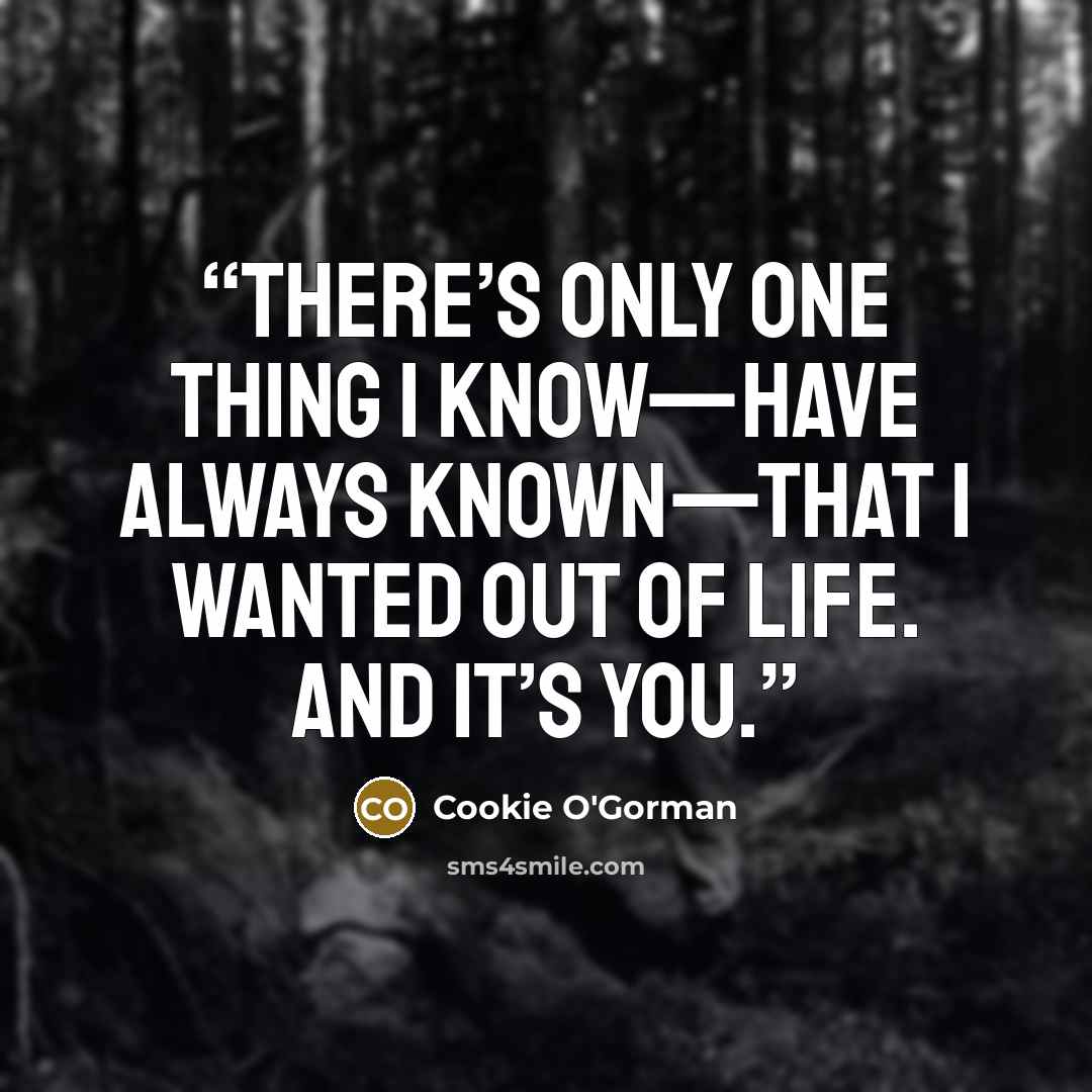 “There’s only one thing I know—have always known—that I wanted out of life. And it’s you.” quote by Cookie O'Gorman