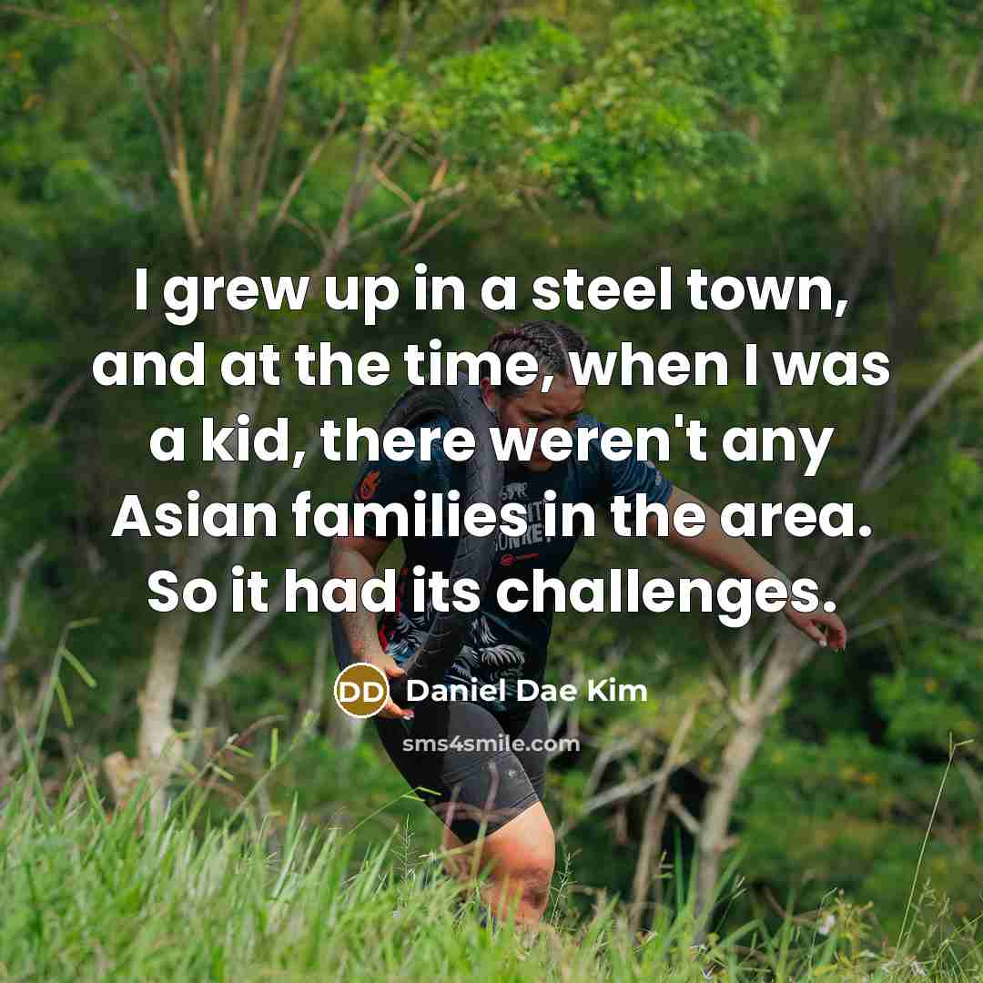 “I grew up in a steel town, and at the…” quote by Daniel Dae Kim